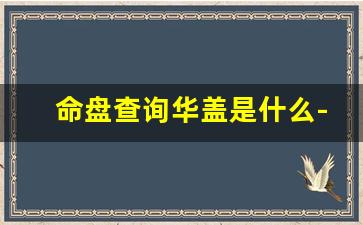 命盘查询华盖是什么-华盖命怎么看