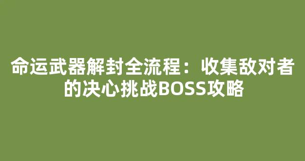 命运武器解封全流程：收集敌对者的决心挑战BOSS攻略