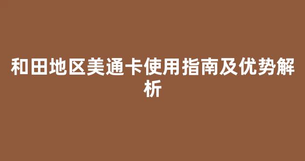 和田地区美通卡使用指南及优势解析