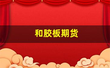 和胶板期货(胶板期货暂停了吗)_https://www.xzdzcjn.com_科创板_第1张