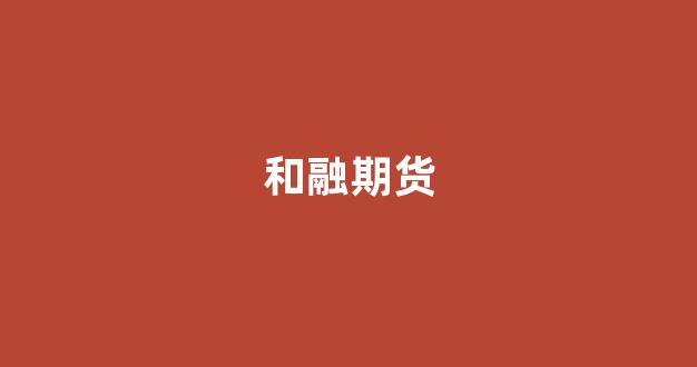 和融期货(和融期货刘炜)_https://www.xzdzcjn.com_创业板_第1张