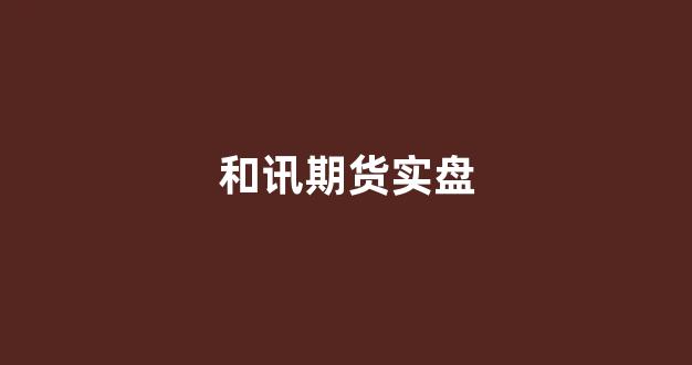 和讯期货实盘(和讯期货实盘秀视频)_https://www.hn-life.com_上交所_第1张