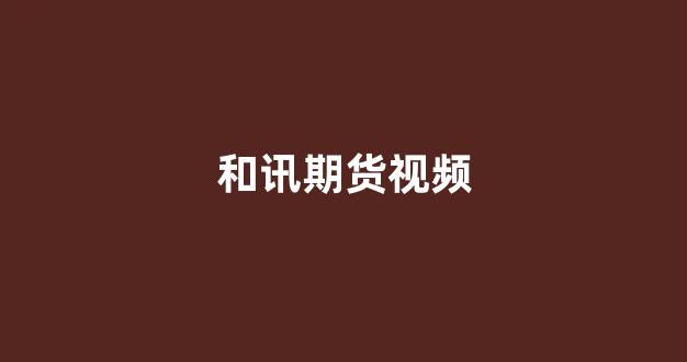 和讯期货视频(和讯期货)_https://www.xzdzcjn.com_创业板_第1张