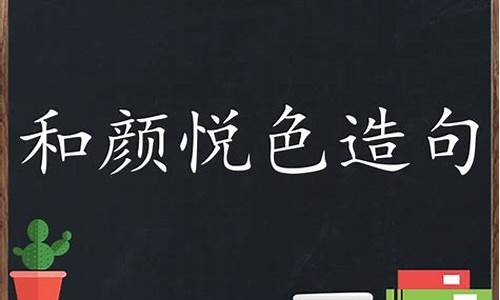 和颜悦色造句50字-和颜悦色造句子四年级怎么写