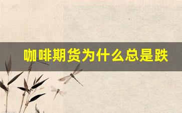 咖啡期货为什么总是跌(咖啡期货暴涨)_https://www.xzdzcjn.com_科创板_第1张