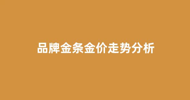 最新金条价格查询_品牌金条金价走势分析