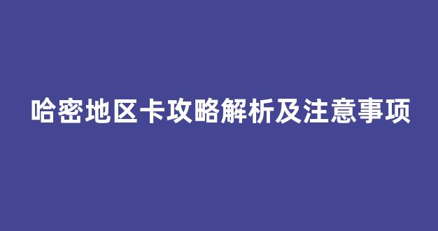 哈密地区卡攻略解析及注意事项