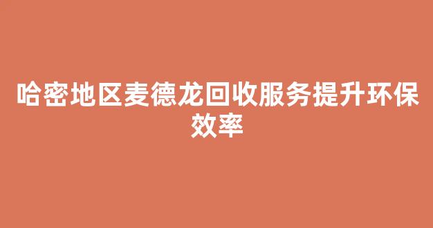 哈密地区麦德龙回收服务提升环保效率