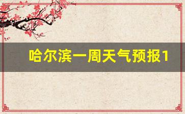 哈尔滨一周天气预报7天_哈尔滨一周天气预报10天详情
