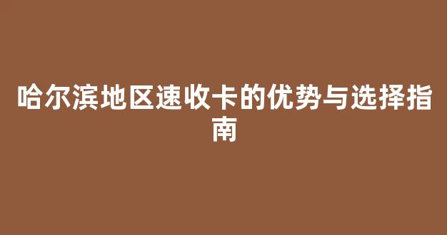 哈尔滨地区速收卡的优势与选择指南