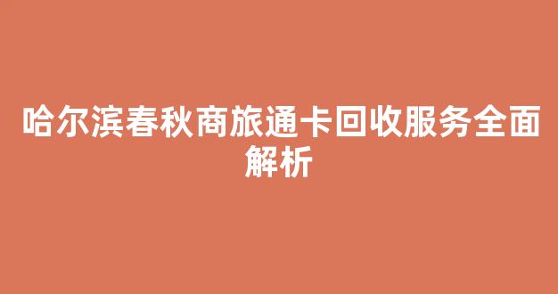哈尔滨春秋商旅通卡回收服务全面解析