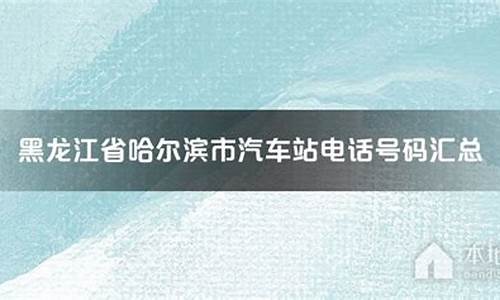 哈尔滨汽车站电话号码查询_哈尔滨汽车站电话号码查询是多少