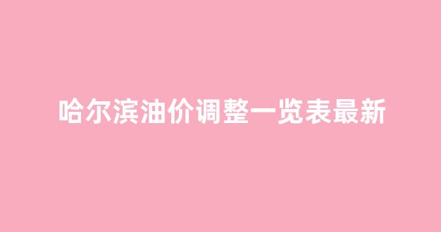 哈尔滨油价调整一览表最新_哈尔滨今日油价最新价格