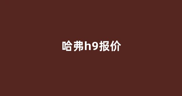 哈弗h9报价(哈弗h9报价及图片)_https://www.gfdzclz.com_上交所_第1张