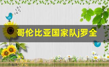 哥伦比亚国家队队长-哥伦比亚国家队j罗全民