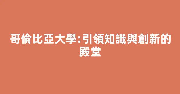 哥倫比亞大學:引領知識與創新的殿堂