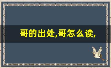 哥的出处,哥怎么读,哥的意思,哥的拼音-第1张图片-我的生活随想