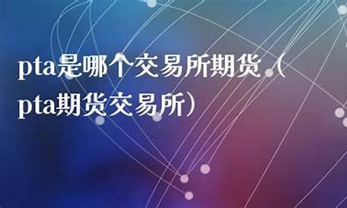 哪个PTA期货平台手续费低(哪个pta期货平台手续费低一点)_https://www.fshengfa.com_黄金期货直播室_第2张