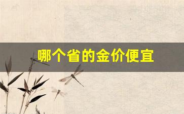 哪个地区的金价便宜_哪个省的金价便宜