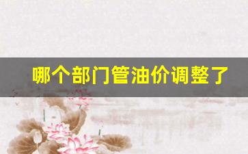 油价归谁管-哪个部门管油价调整了