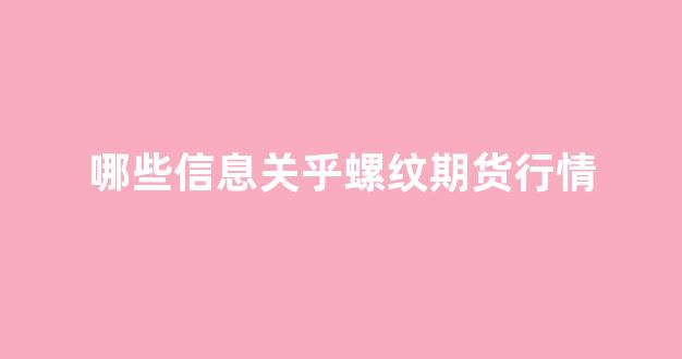 哪些信息关乎螺纹期货行情_https://www.eamstsz.com_北交所_第1张