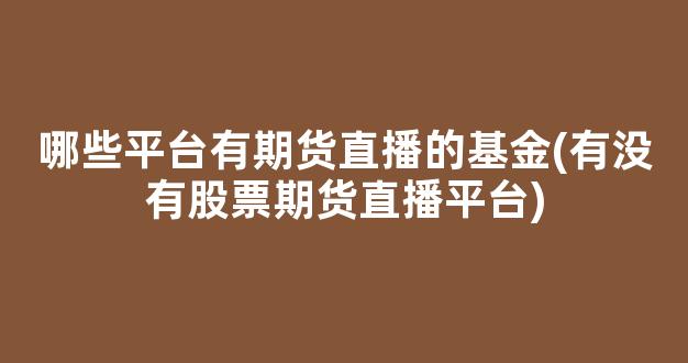 哪些平台有期货直播的基金(有没有股票期货直播平台)(股票期货直播间哪里有)_https://www.kskjyy.com_设计报价_第1张