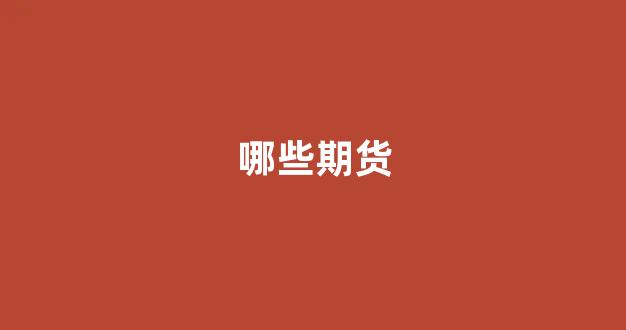哪些期货(哪些期货公司散户多)_https://www.luoxuangg888.com_深交所_第1张