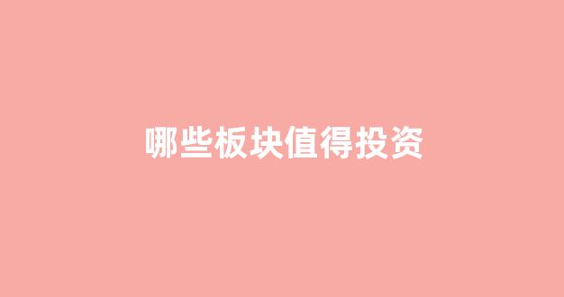 哪些板块值得投资(那个板块收益好)_https://www.heiljjianzu.com_创业板_第1张