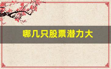 哪几只股票潜力大(哪只股票比较有潜力2021)_https://www.shshucaipeisong.com_深交所_第1张