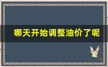 哪天开始调整油价了呢-哪天开始调整油价了呢知乎