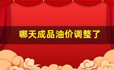 哪天成品油价调整了-成品油哪天涨价