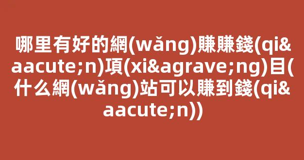 哪里有好的網(wǎng)賺賺錢(qián)項(xiàng)目(什么網(wǎng)站可以賺到錢(qián)) - 嚴(yán)選資源大全