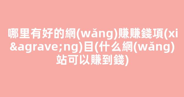 哪里有好的網(wǎng)賺賺錢項(xiàng)目(什么網(wǎng)站可以賺到錢) - 嚴(yán)選資源大全