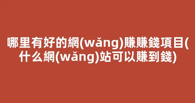 哪里有好的網(wǎng)賺賺錢項目(什么網(wǎng)站可以賺到錢) - 嚴(yán)選資源大全