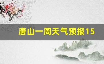 唐山一周的天气预报15天_唐山一周天气预报15天查询系统最新消息