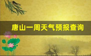 唐山一周天气预报查询最新版最新_唐山一周的天气情况