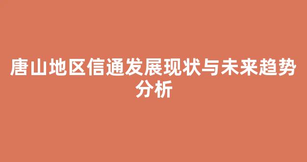 唐山地区信通发展现状与未来趋势分析