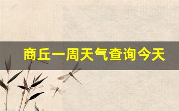 商丘一周天气情况_商丘一周天气查询今天最新消息最新