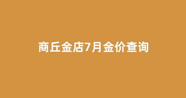 商丘金店7月金价查询_商丘金店7月金价查询