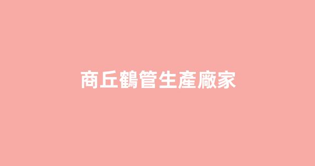 商丘鶴管生產廠家(鶴管廠家電話)(1)