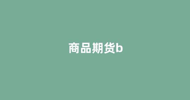 商品期货b(商品期货保证金)_装修流程_第1张_装修网 商品期货b(商品期货保证金)_https://www.taocizhiliang.com_装修流程_第1张