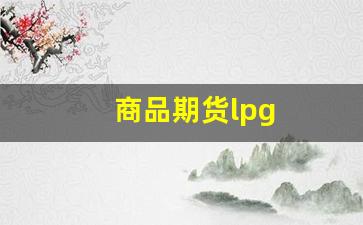 商品期货lpg(商品期货交易所)_http://www.czdghg.com_上期所_第1张
