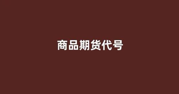 商品期货代号(期货商品代码大全)_https://www.fzdzcxj.com_科创板_第1张