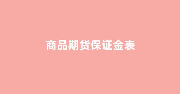 商品期货保证金表(商品期货的保证金)_https://www.jumanxin.com_上交所_第1张
