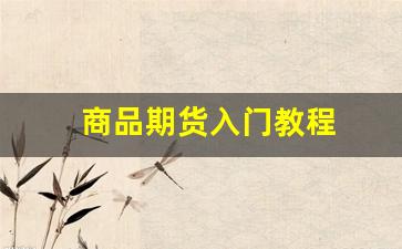 商品期货入门教程(商品期货的交易时间)_https://www.xzdzchf.com_科创板_第1张