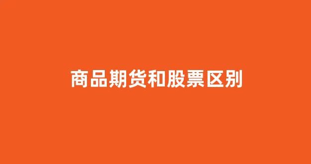 商品期货和股票区别(股票与期货的区别优势对比)_https://www.hangfeite.com_北交所_第1张