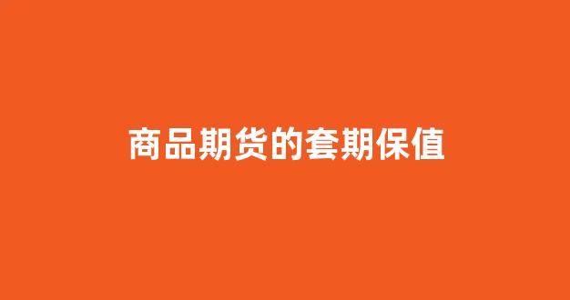 商品期货的套期保值(商品期货的套期保值计算)_https://www.eamstsz.com_北交所_第1张