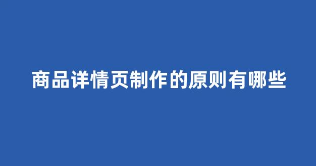 商品详情页制作的原则有哪些(商品详情页制作的原则有哪些内容)_https://www.taocizhiliang.com_设计报价_第1张