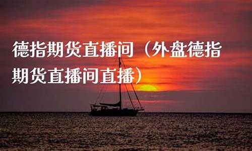 商品香港期货德指直播间(正规德指期货平台查询)_https://www.czxymm.com_股指期货_第1张