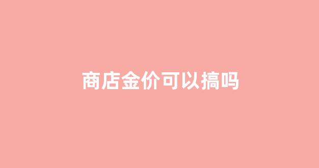 金店的标价能打折吗_商店金价可以搞吗